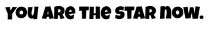 You are the star now